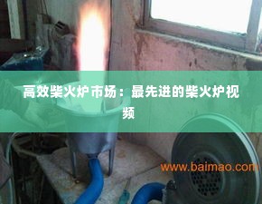 高效柴火炉市场:最先进的柴火炉视频