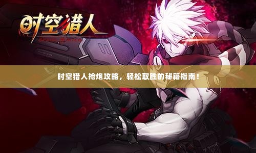 时空猎人抢炮攻略,轻松取胜的秘籍指南!
