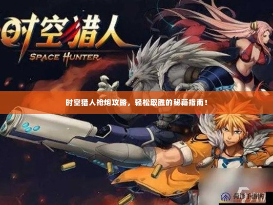 时空猎人抢炮攻略,轻松取胜的秘籍指南!