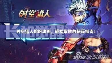 时空猎人抢炮攻略,轻松取胜的秘籍指南!