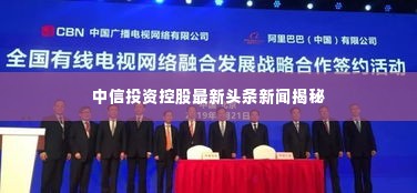 中信投资控股最新头条新闻揭秘