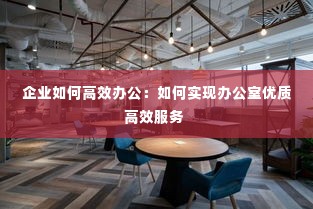 企业如何高效办公：如何实现办公室优质高效服务 