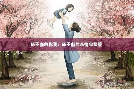 斩不断的你我:斩不断的亲情完整版