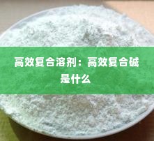 高效复合溶剂：高效复合碱是什么 