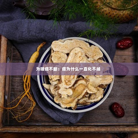 为啥痰不断:痰为什么一直化不掉