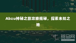 Abzu神秘之旅攻略揭秘，探索未知之地