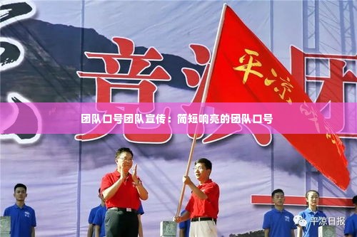 团队口号团队宣传:简短响亮的团队口号