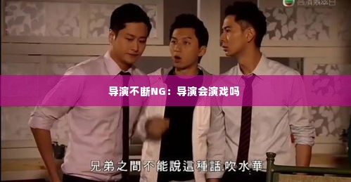 导演不断NG:导演会演戏吗