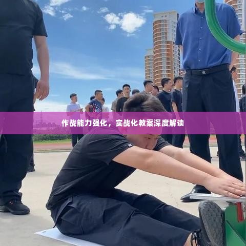 作战能力强化,实战化教案深度解读