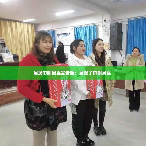 展现巾帼风采宣传版:展现了巾帼风采