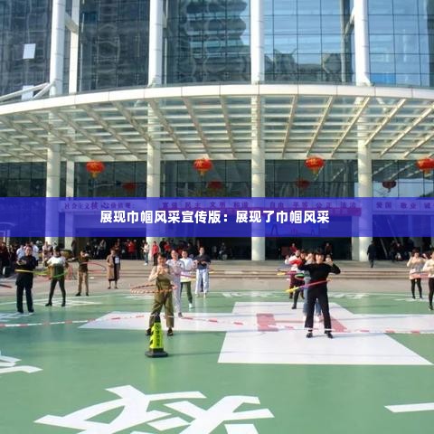 展现巾帼风采宣传版:展现了巾帼风采