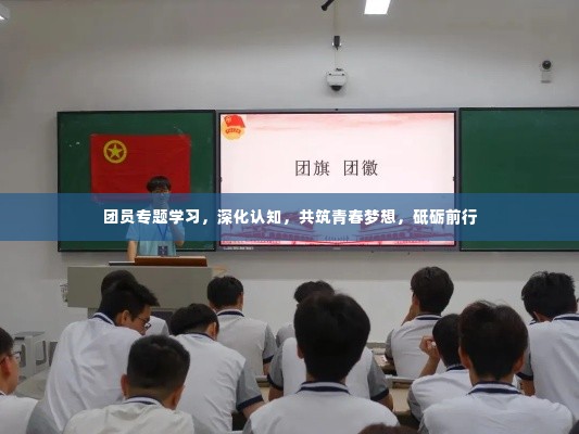 团员专题学习,深化认知,共筑青春梦想,砥砺前行