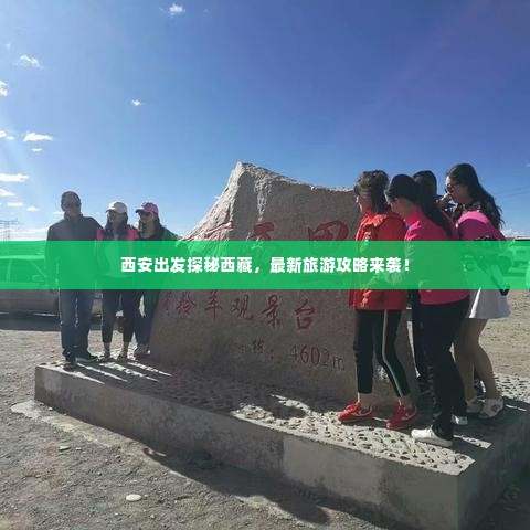 西安出发探秘西藏，最新旅游攻略来袭！