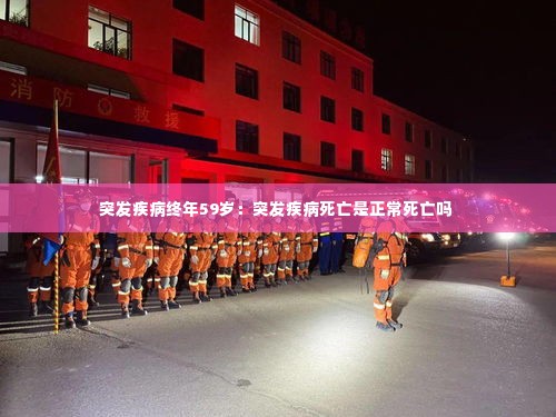 突发疾病终年59岁:突发疾病死亡是正常死亡吗