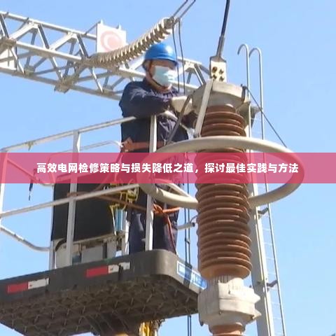 高效电网检修策略与损失降低之道，探讨最佳实践与方法