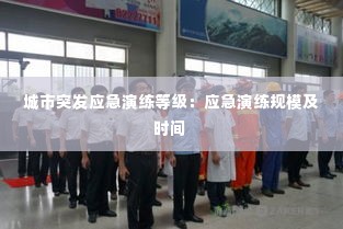 城市突发应急演练等级:应急演练规模及时间