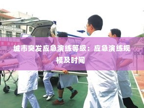 城市突发应急演练等级:应急演练规模及时间