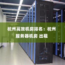 杭州高效机房排名:杭州 服务器机房 出租