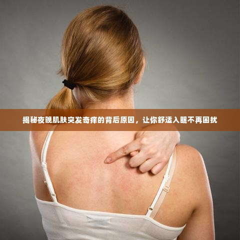 揭秘夜晚肌肤突发奇痒的背后原因,让你舒适入眠不再困扰