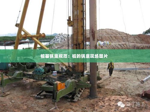 桩基锅底规范:桩的锅底现场图片