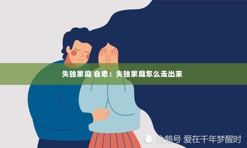 失独家庭 自卑:失独家庭怎么走出来