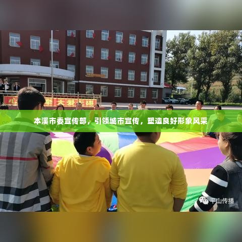 本溪市委宣传部,引领城市宣传,塑造良好形象风采