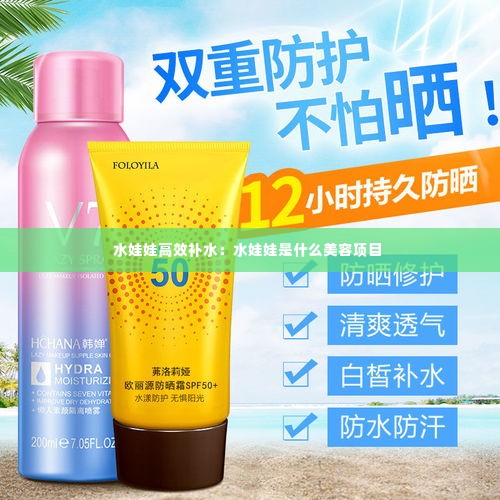 水娃娃高效补水:水娃娃是什么美容项目