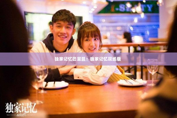 独家记忆巴昱凯:独家记忆现场版