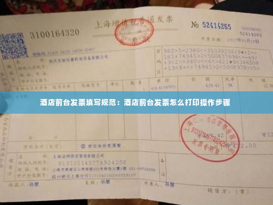 酒店前台发票填写规范:酒店前台发票怎么打印操作步骤