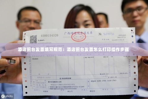 酒店前台发票填写规范:酒店前台发票怎么打印操作步骤