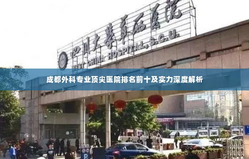 成都外科专业顶尖医院排名前十及实力深度解析