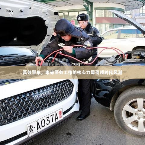 高效警车，未来警务工作的核心力量引领时代风潮