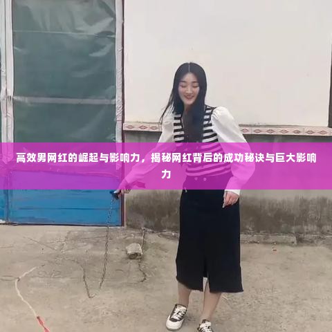 高效男网红的崛起与影响力,揭秘网红背后的成功秘诀与巨大影响力