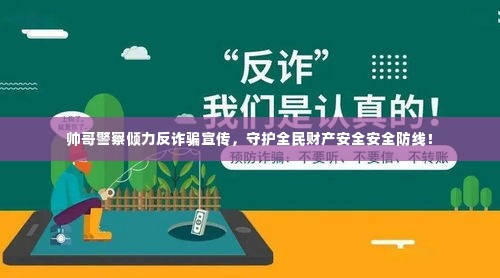 帅哥警察倾力反诈骗宣传,守护全民财产安全安全防线!