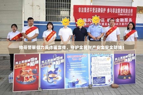 帅哥警察倾力反诈骗宣传,守护全民财产安全安全防线!