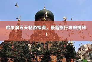 哈尔滨五天畅游指南,最新旅行攻略揭秘!