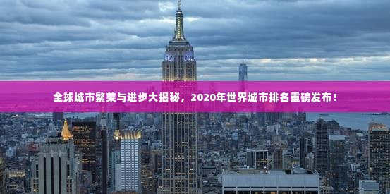 全球城市繁荣与进步大揭秘,2020年世界城市排名重磅发布!