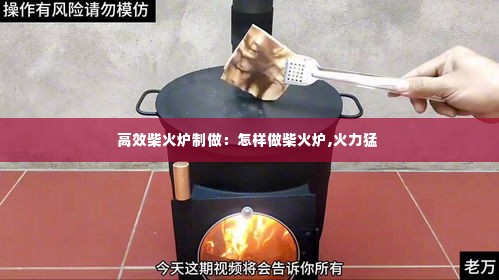 高效柴火炉制做:怎样做柴火炉,火力猛