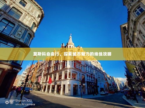 莫斯科自由行,探索城市魅力的绝佳攻略