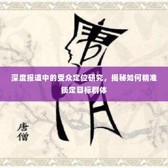 深度报道中的受众定位研究，揭秘如何精准锁定目标群体