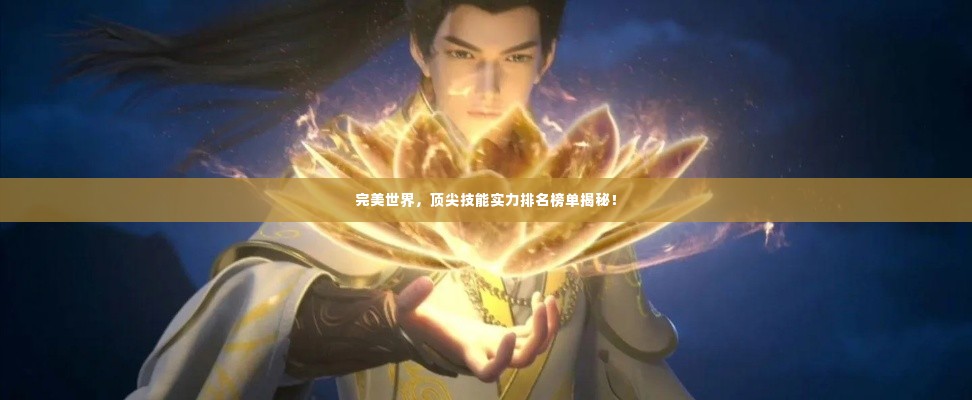 完美世界,顶尖技能实力排名榜单揭秘!