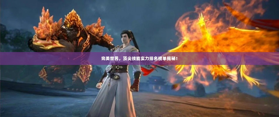 完美世界,顶尖技能实力排名榜单揭秘!