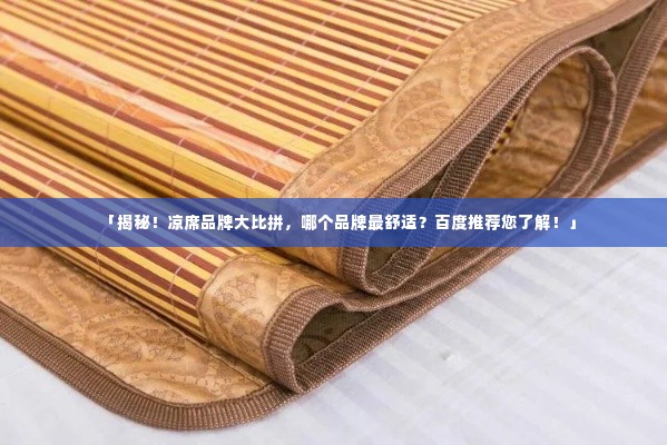 「揭秘!凉席品牌大比拼,哪个品牌最舒适?百度推荐您了解!」