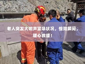 老人突发大响声紧急状况，惊险瞬间，暖心救援！