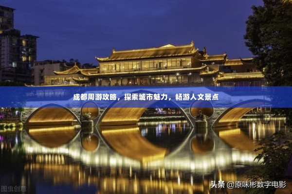 成都周游攻略,探索城市魅力,畅游人文景点