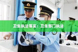 卫生执法落实:卫生部门执法