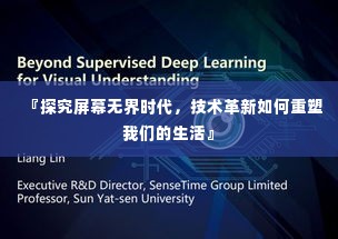 『探究屏幕无界时代,技术革新如何重塑我们的生活』