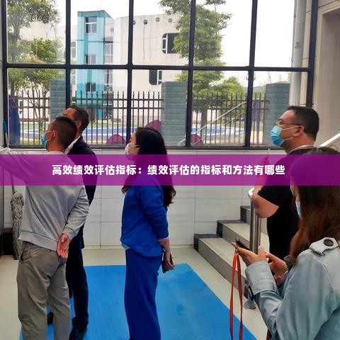 高效绩效评估指标:绩效评估的指标和方法有哪些