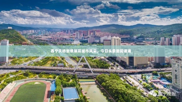 西宁天桥新貌展现城市风采，今日头条新闻速递