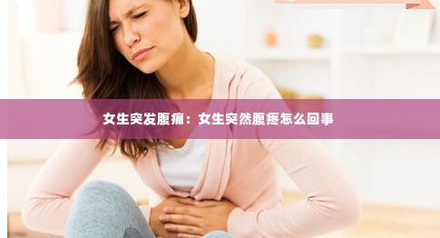 女生突发腹痛:女生突然腹疼怎么回事